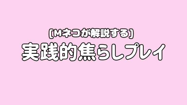 【Mネコが解説する】実践的焦らしプレイ
